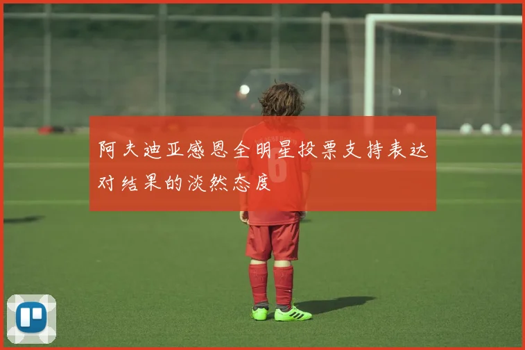 阿夫迪亚感恩全明星投票支持表达对结果的淡然态度