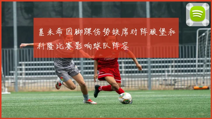 基米希因脚踝伤势缺席对阵狼堡和科隆比赛影响球队阵容
