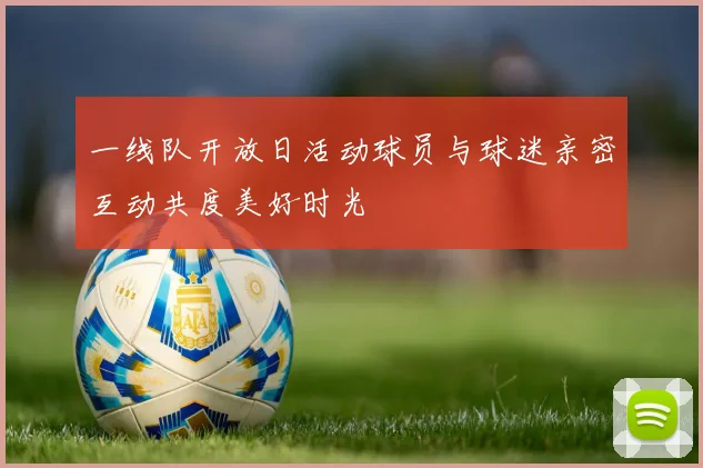 一线队开放日活动球员与球迷亲密互动共度美好时光