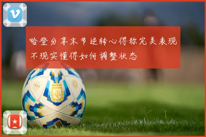 哈登分享末节逆转心得称完美表现不现实懂得如何调整状态