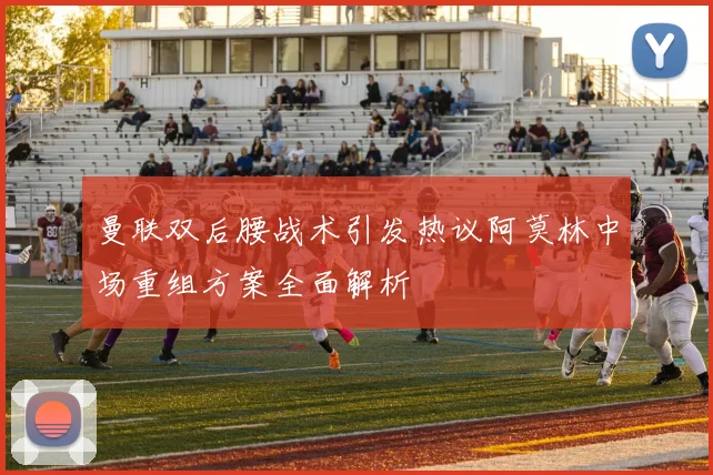 曼联双后腰战术引发热议阿莫林中场重组方案全面解析