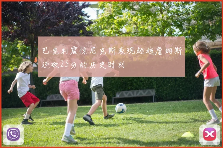 巴克利震惊尼克斯表现超越詹姆斯连砍25分的历史时刻