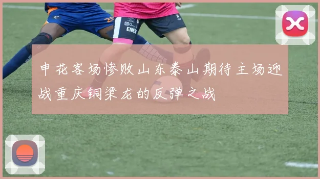 申花客场惨败山东泰山期待主场迎战重庆铜梁龙的反弹之战